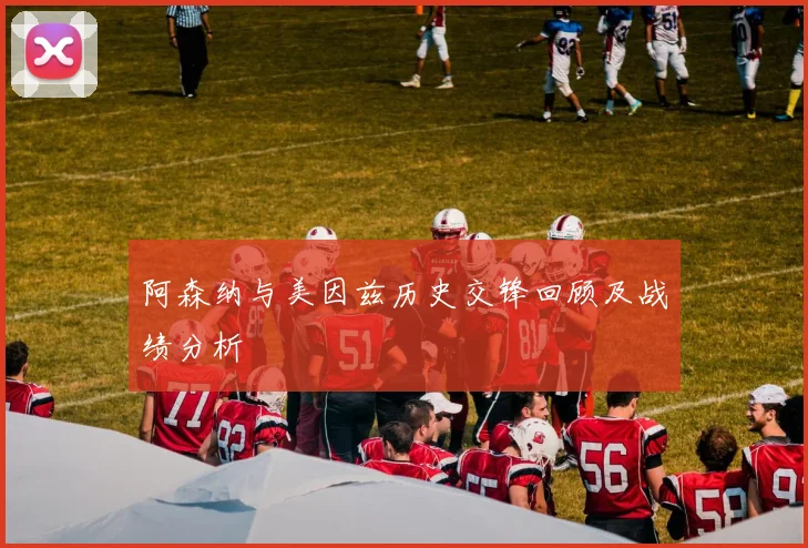 阿森纳与美因兹历史交锋回顾及战绩分析