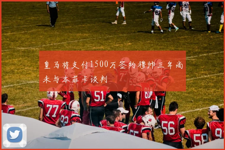 皇马将支付1500万签约穆帅三年尚未与本菲卡谈判