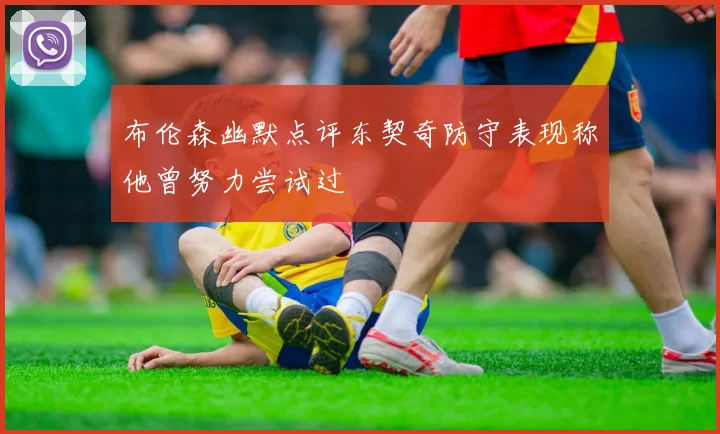 布伦森幽默点评东契奇防守表现称他曾努力尝试过