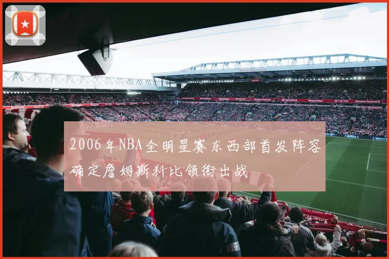2006年NBA全明星赛东西部首发阵容确定詹姆斯科比领衔出战