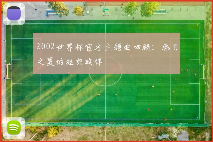 2002世界杯官方主题曲回顾：韩日之夏的经典旋律