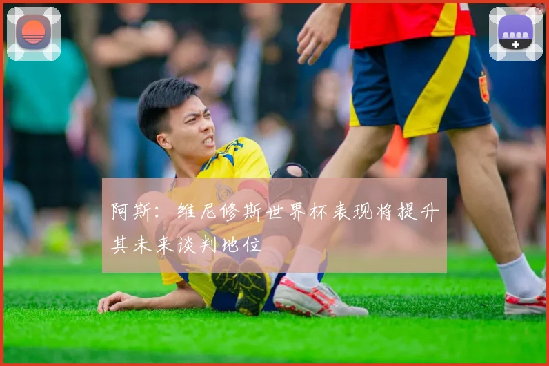 阿斯：维尼修斯世界杯表现将提升其未来谈判地位