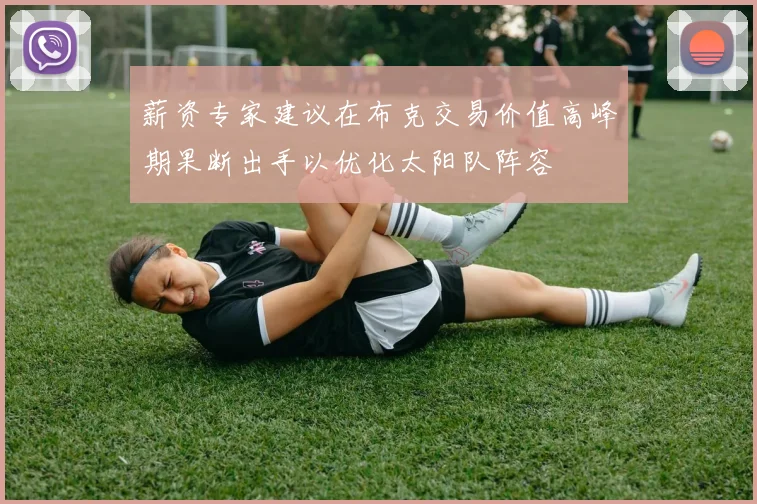 薪资专家建议在布克交易价值高峰期果断出手以优化太阳队阵容